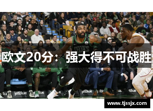 欧文20分：强大得不可战胜